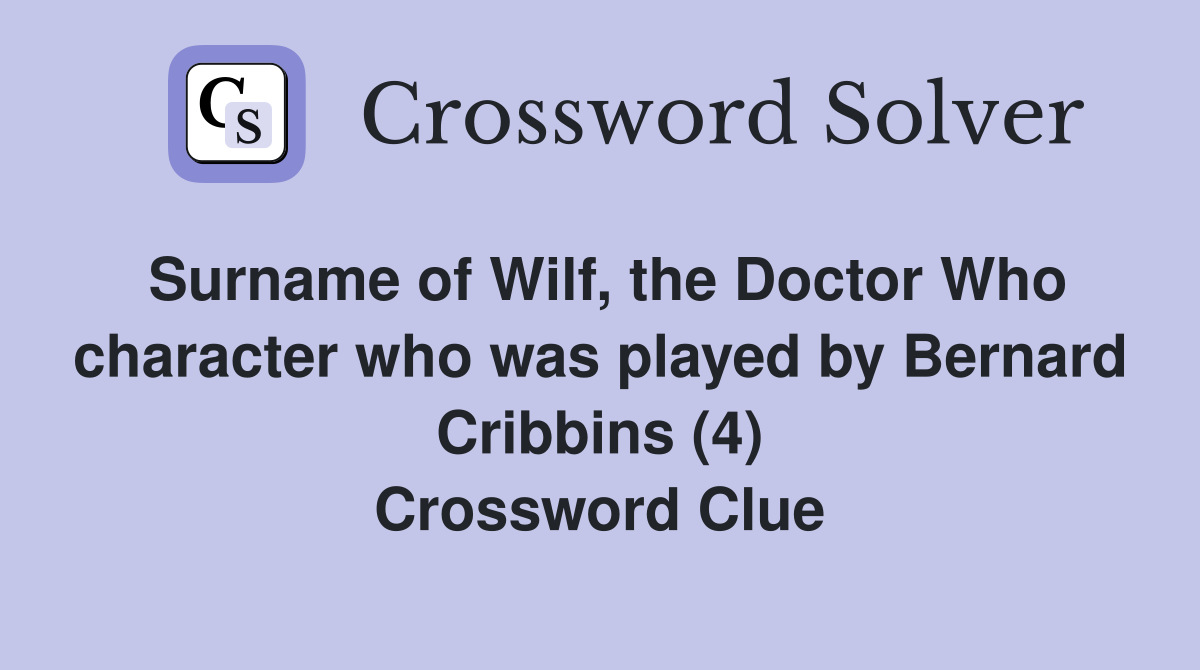 Surname of Wilf, the Doctor Who character who was played by Bernard Cribbins (4) Crossword Clue