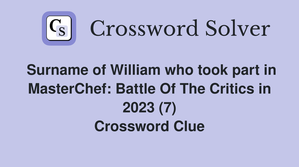 Surname of William who took part in MasterChef: Battle Of The Critics in 2023 (7) Crossword Clue