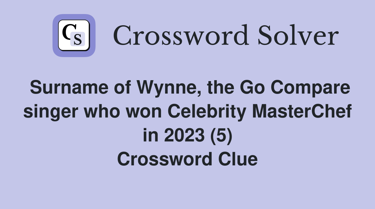 Surname of Wynne, the Go Compare singer who won Celebrity MasterChef in 2023 (5) Crossword Clue
