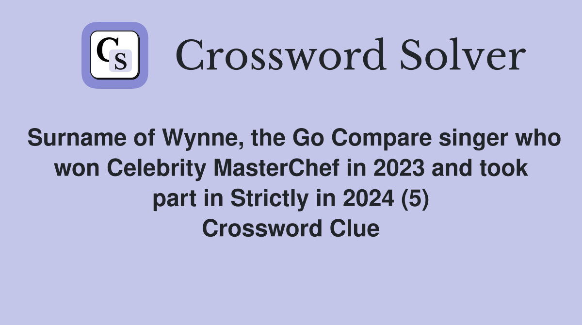Surname of Wynne, the Go Compare singer who won Celebrity MasterChef in 2023 and took part in Strictly in 2024 (5) Crossword Clue