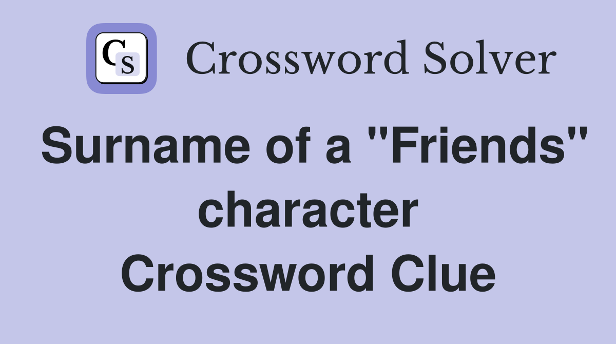 Surname of a "Friends" character Crossword Clue