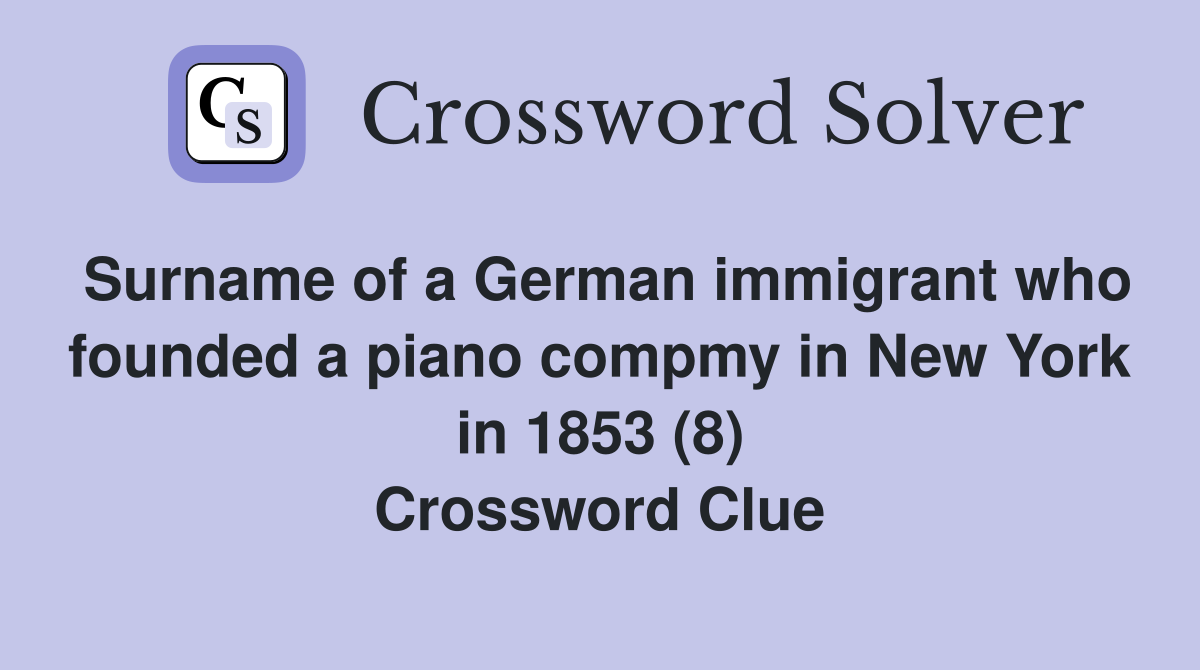 Surname of a German immigrant who founded a piano compmy in New York in 1853 (8) Crossword Clue