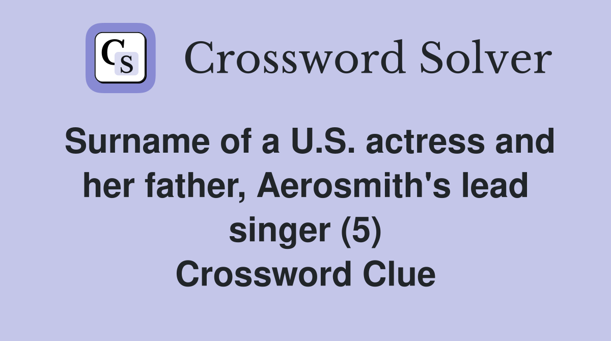 Surname of a U.S. actress and her father, Aerosmith's lead singer (5) Crossword Clue