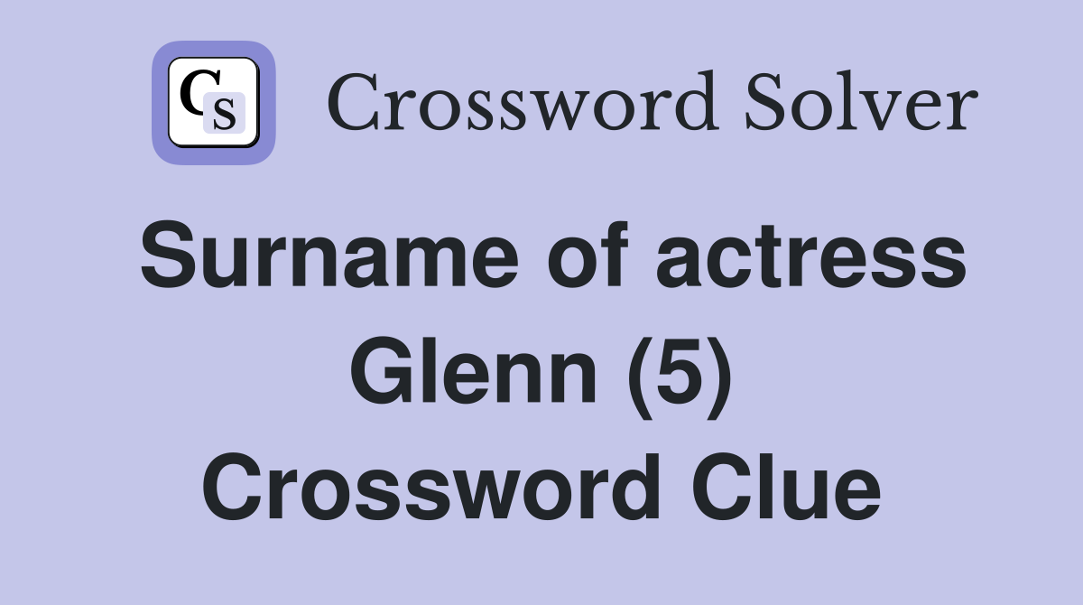 Surname of actress Glenn (5) Crossword Clue