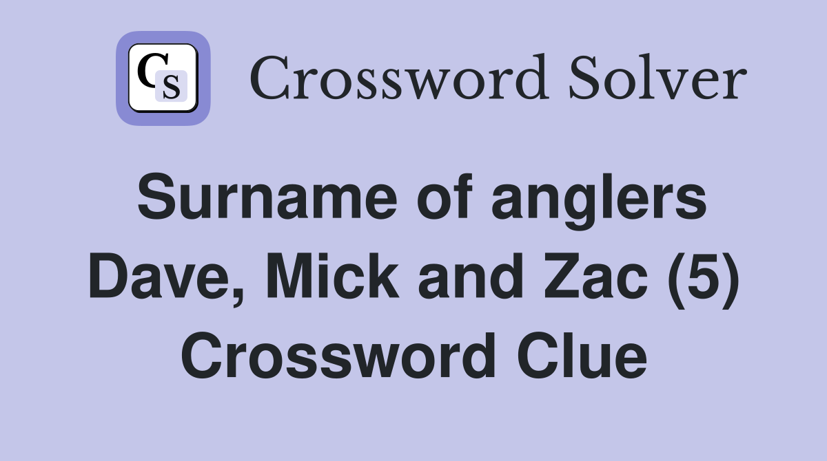 Surname of anglers Dave, Mick and Zac (5) Crossword Clue