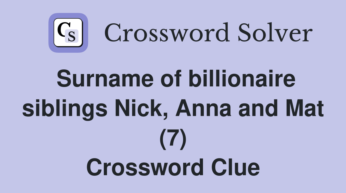 Surname of billionaire siblings Nick, Anna and Mat (7) Crossword Clue