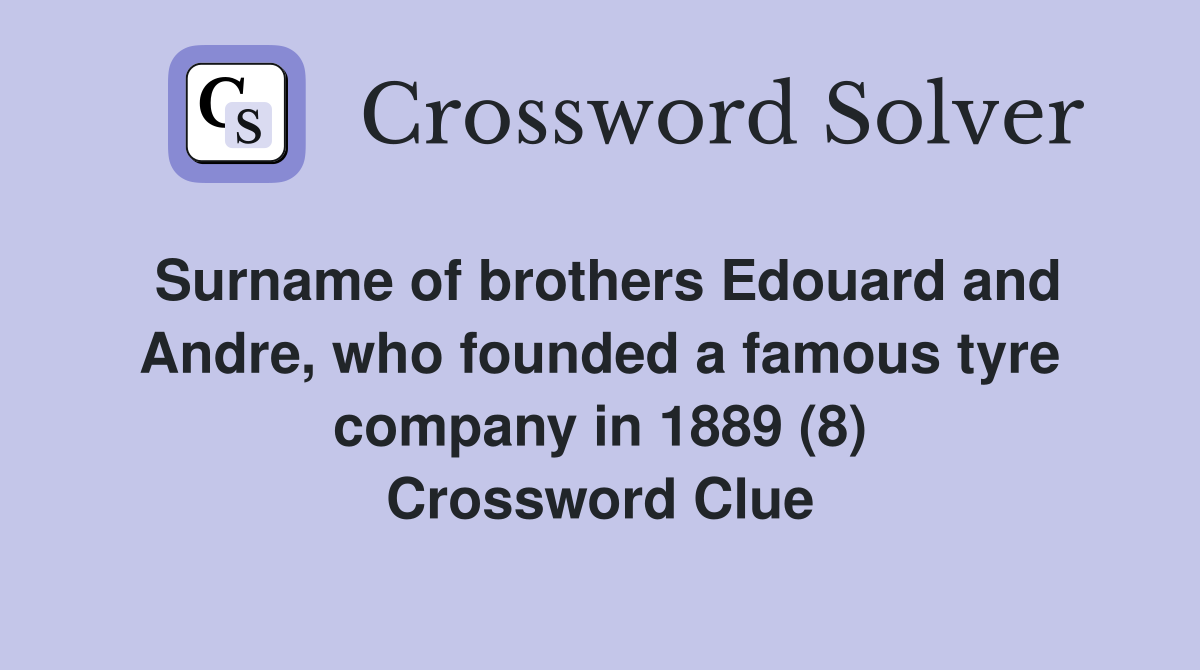 Surname of brothers Edouard and Andre, who founded a famous tyre company in 1889 (8) Crossword Clue