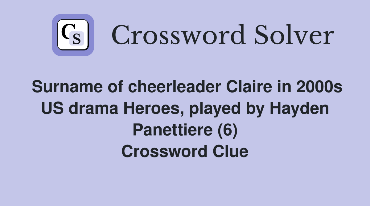 Surname of cheerleader Claire in 2000s US drama Heroes, played by Hayden Panettiere (6) Crossword Clue