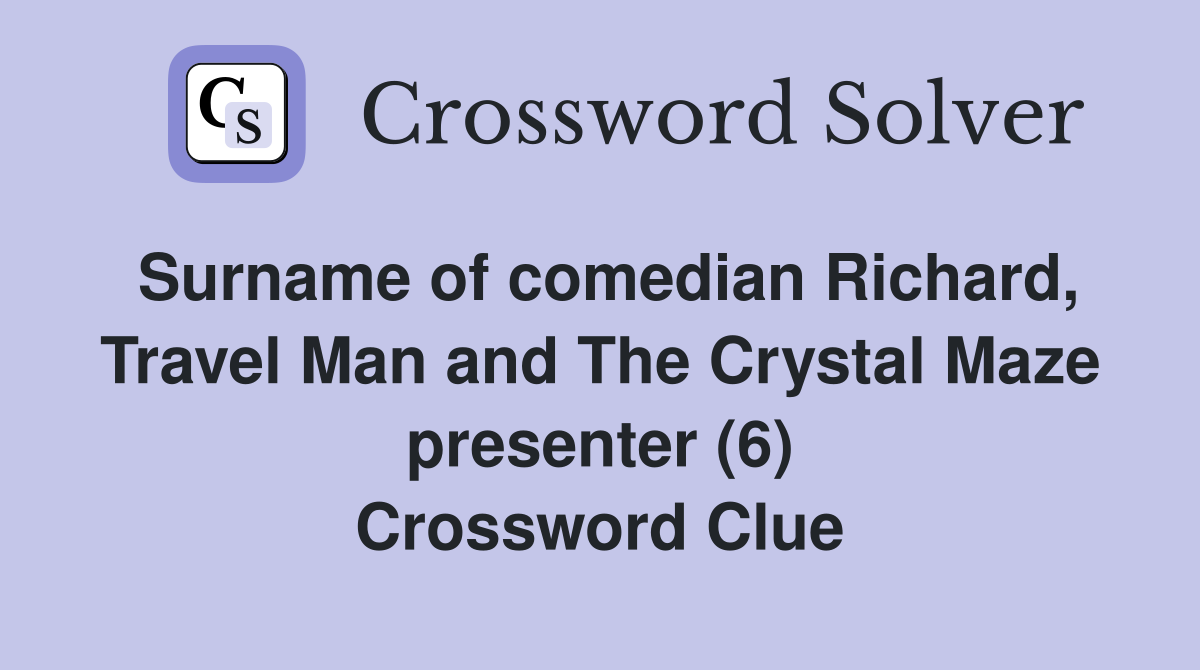 Surname of comedian Richard, Travel Man and The Crystal Maze presenter (6) Crossword Clue