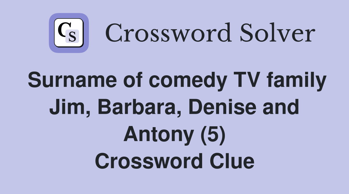 Surname of comedy TV family Jim, Barbara, Denise and Antony (5) Crossword Clue