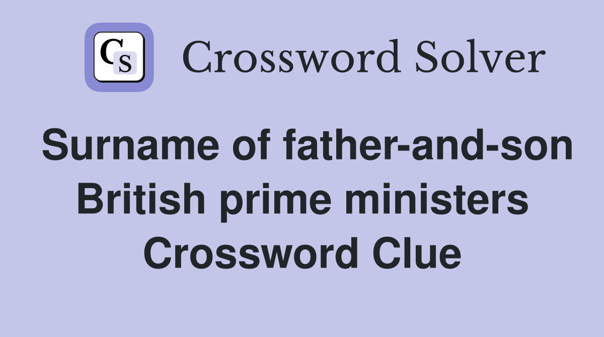 Surname of father-and-son British prime ministers Crossword Clue