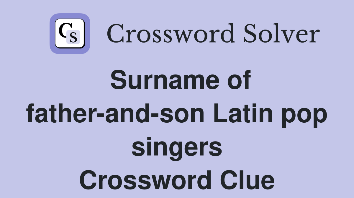 Surname of father-and-son Latin pop singers Crossword Clue