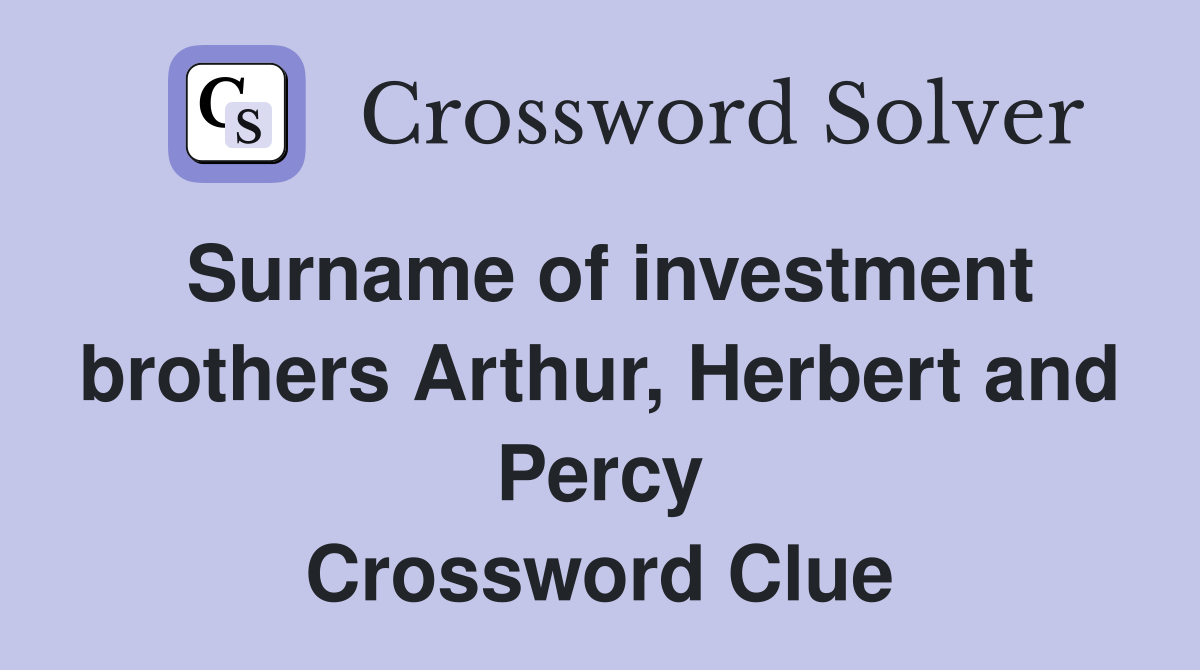 Surname of investment brothers Arthur, Herbert and Percy Crossword Clue