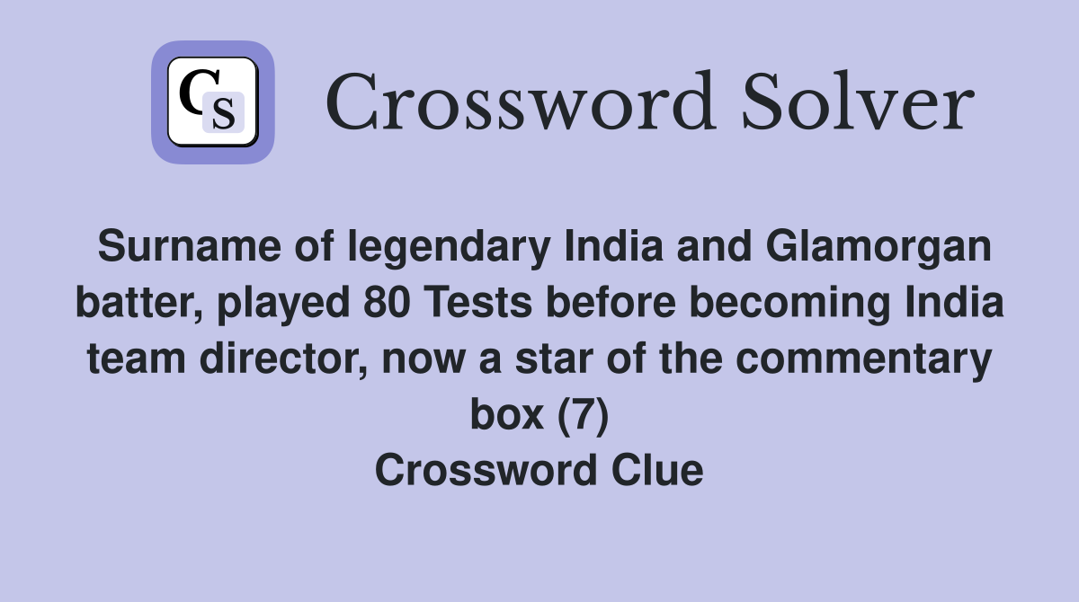 Surname of legendary India and Glamorgan batter, played 80 Tests before becoming India team director, now a star of the commentary box (7) Crossword Clue