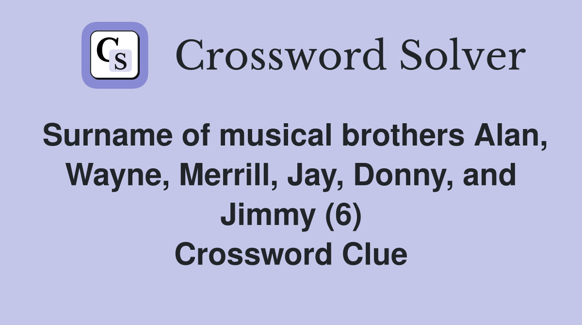 Surname of musical brothers Alan, Wayne, Merrill, Jay, Donny, and Jimmy (6) Crossword Clue