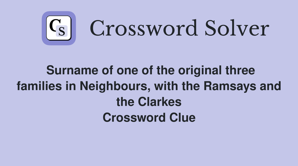 Surname of one of the original three families in Neighbours, with the Ramsays and the Clarkes Crossword Clue