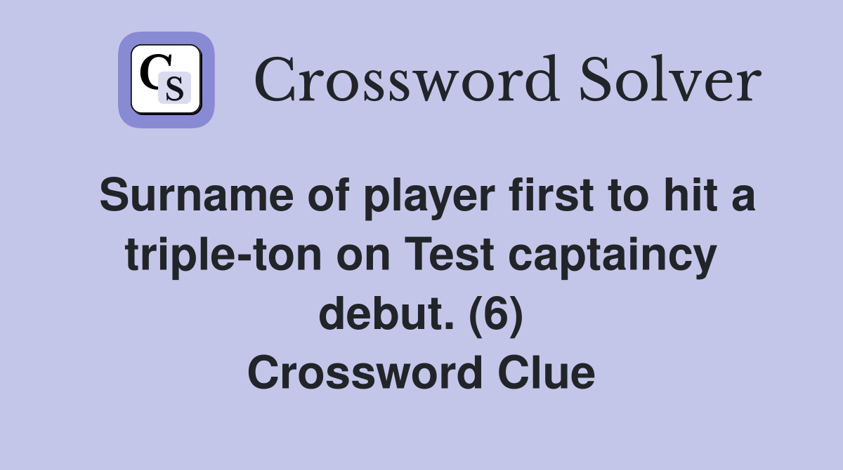 Surname of player first to hit a triple-ton on Test captaincy debut. (6) Crossword Clue