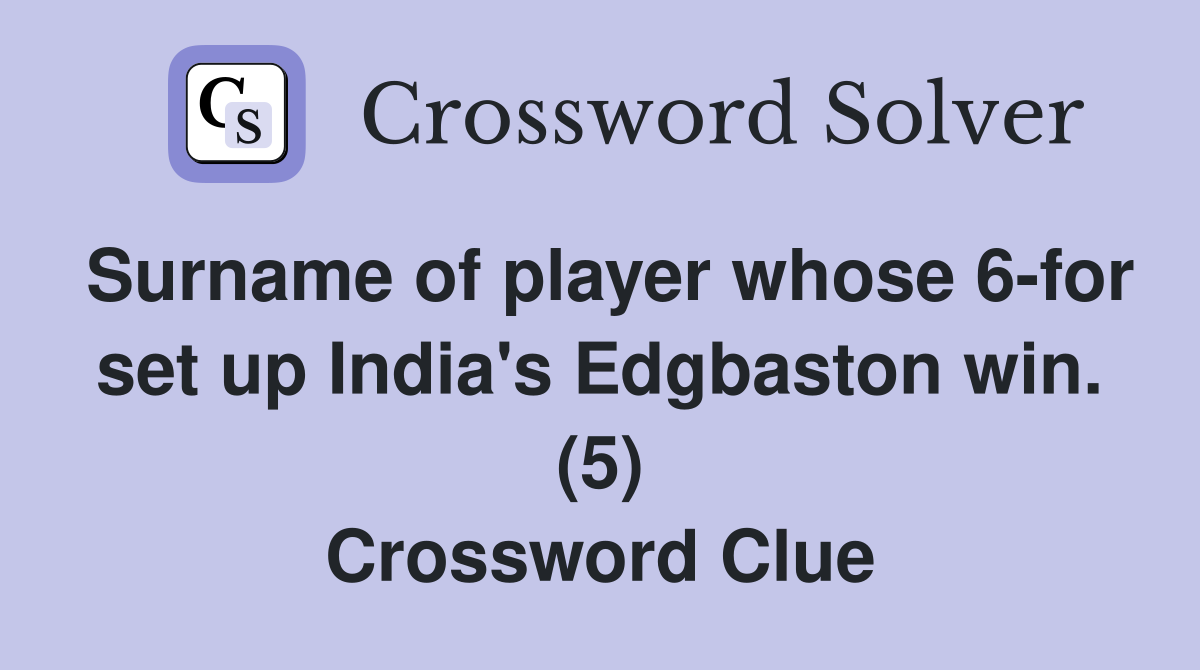 Surname of player whose 6-for set up India's Edgbaston win. (5) Crossword Clue