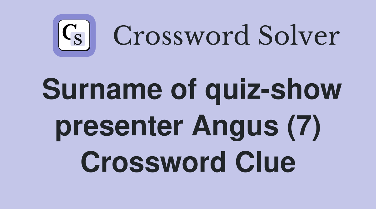 Surname of quiz-show presenter Angus (7) Crossword Clue