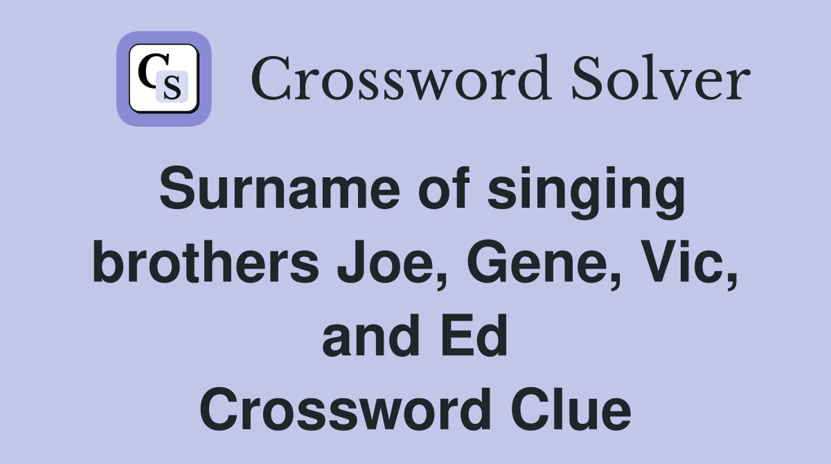 Surname of singing brothers Joe, Gene, Vic, and Ed Crossword Clue