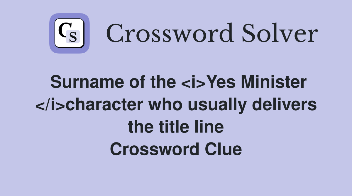 Surname of the <i>Yes Minister </i>character who usually delivers the title line Crossword Clue