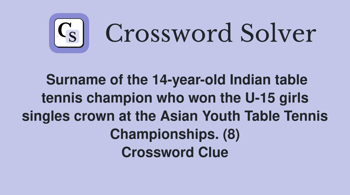 Surname of the 14-year-old Indian table tennis champion who won the U-15 girls singles crown at the Asian Youth Table Tennis Championships. (8) Crossword Clue