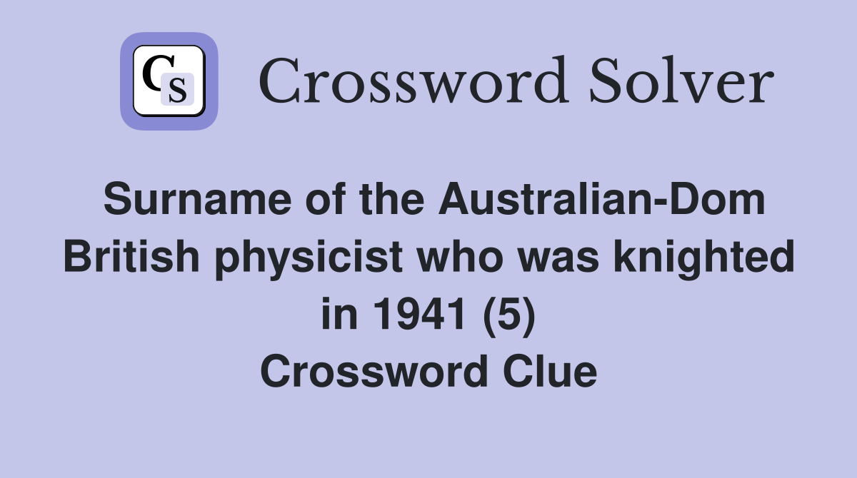 Surname of the Australian-Dom British physicist who was knighted in 1941 (5) Crossword Clue