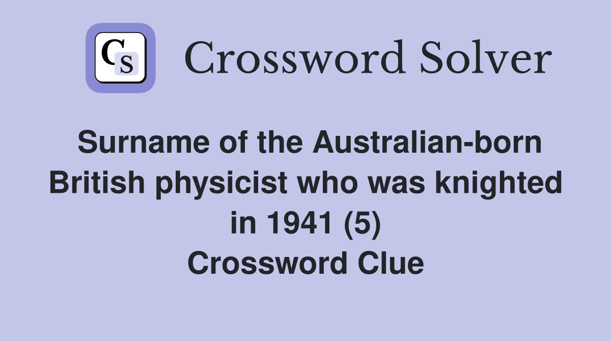 Surname of the Australian-born British physicist who was knighted in 1941 (5) Crossword Clue