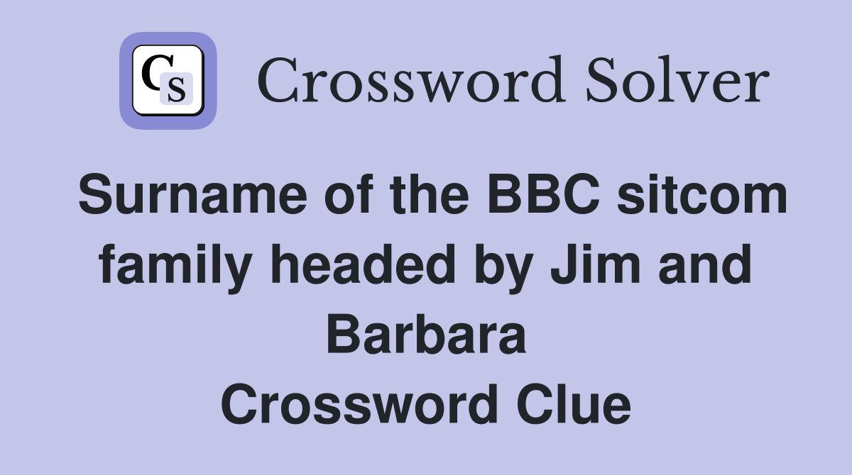 Surname of the BBC sitcom family headed by Jim and Barbara Crossword Clue
