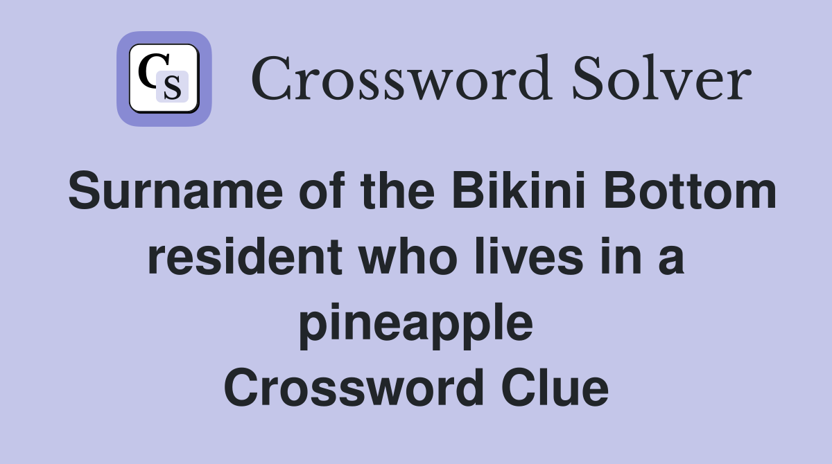 Surname of the Bikini Bottom resident who lives in a pineapple Crossword Clue