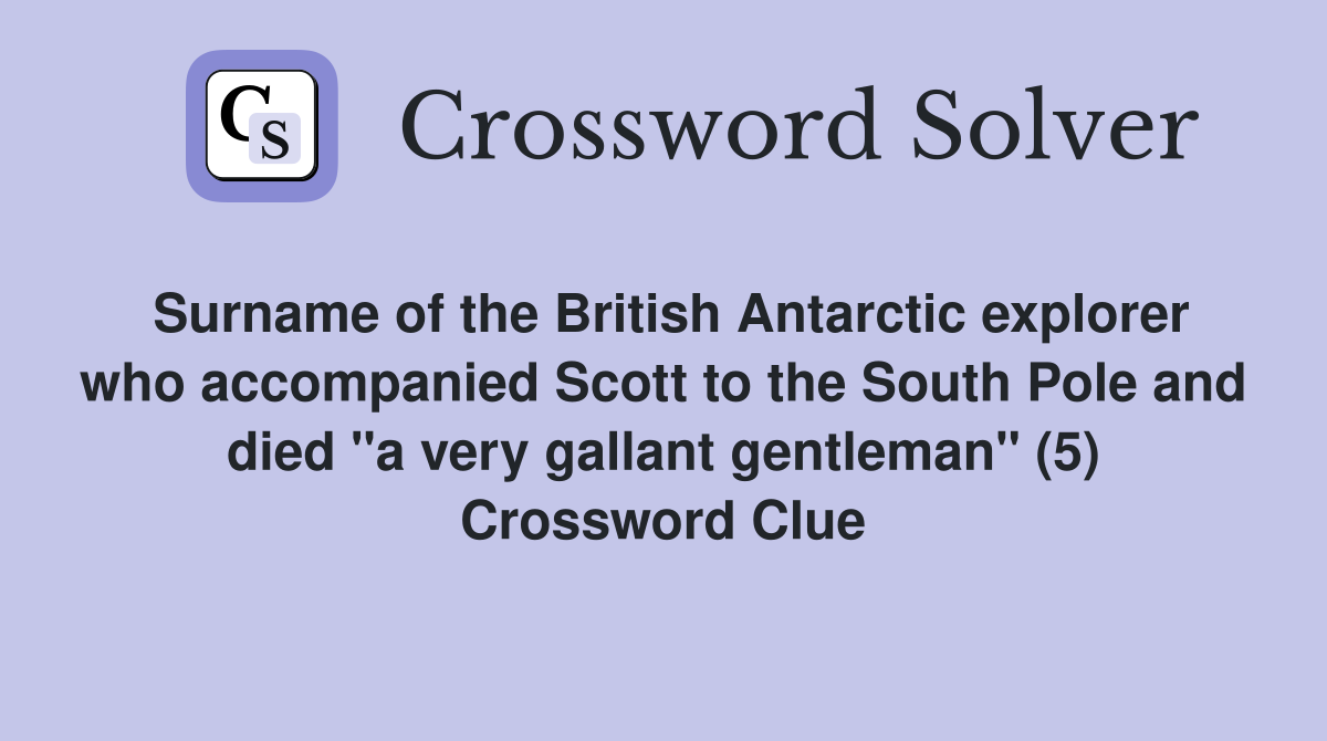 Surname of the British Antarctic explorer who accompanied Scott to the South Pole and died "a very gallant gentleman" (5) Crossword Clue