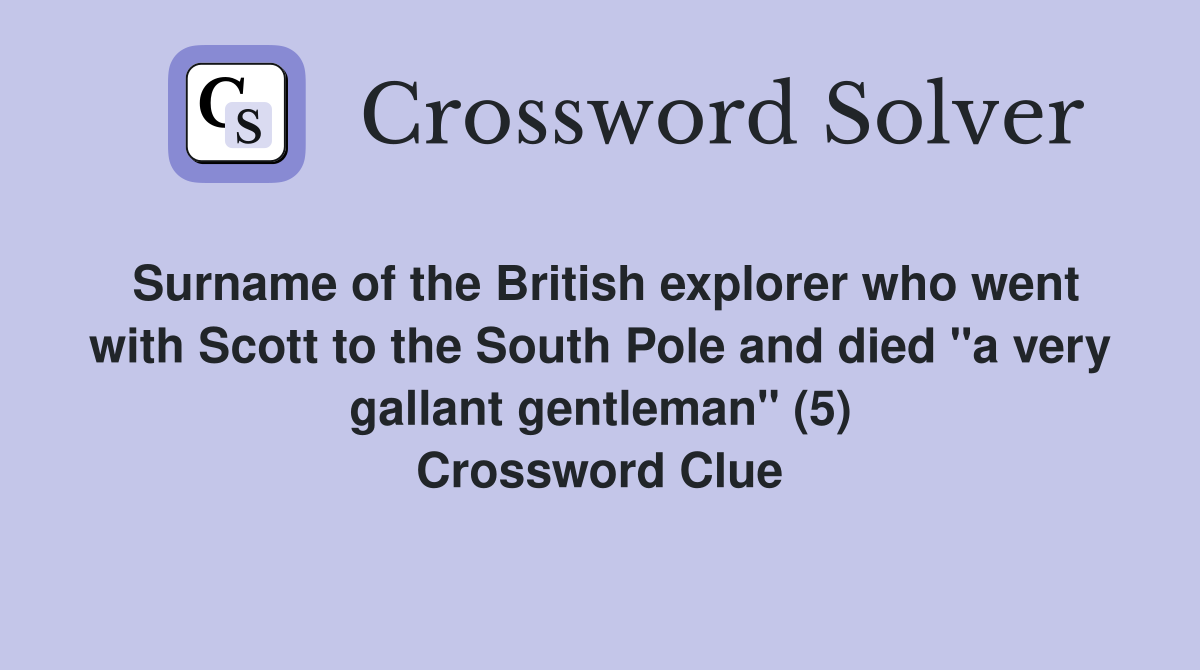 Surname of the British explorer who went with Scott to the South Pole and died "a very gallant gentleman" (5) Crossword Clue