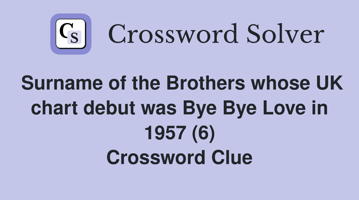 Surname of the Brothers whose UK chart debut was Bye Bye Love in 1957 (6) Crossword Clue