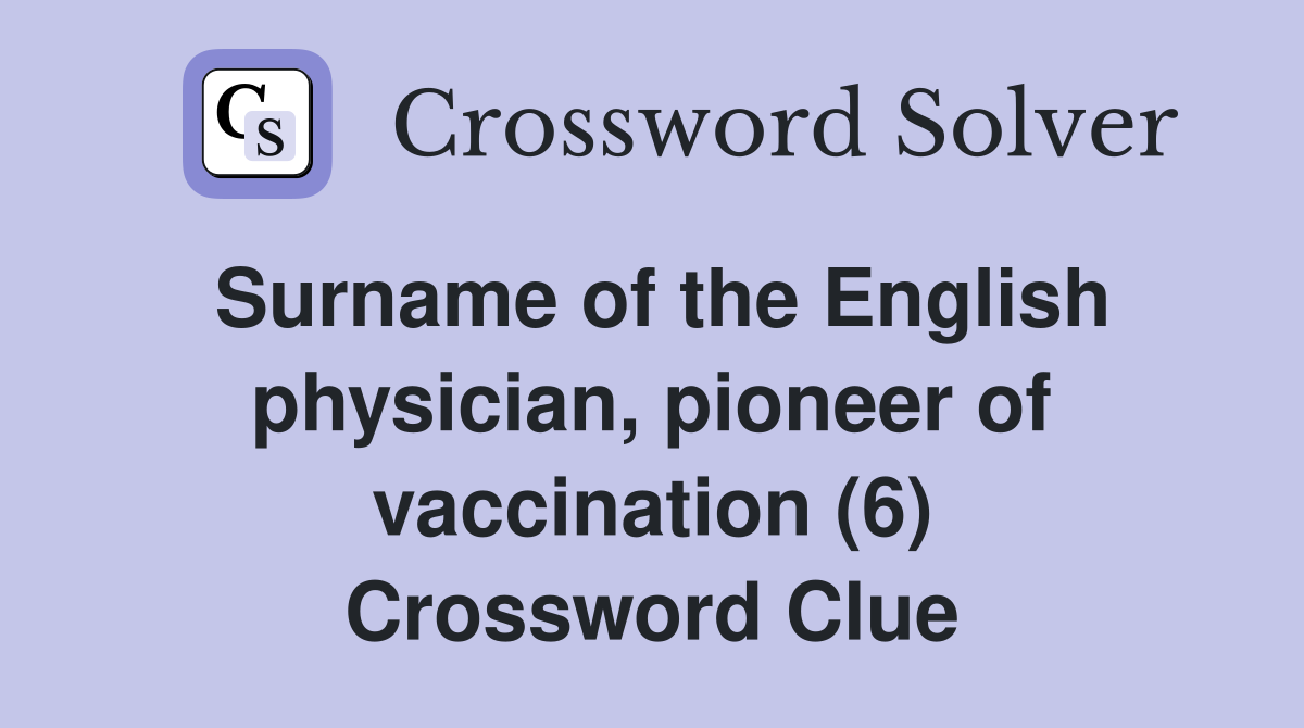 Surname of the English physician, pioneer of vaccination (6) Crossword Clue
