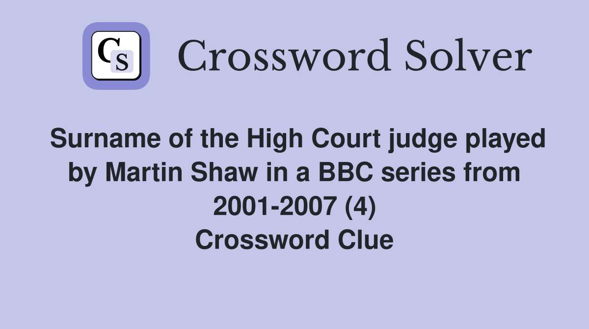 Surname of the High Court judge played by Martin Shaw in a BBC series from 2001-2007 (4) Crossword Clue