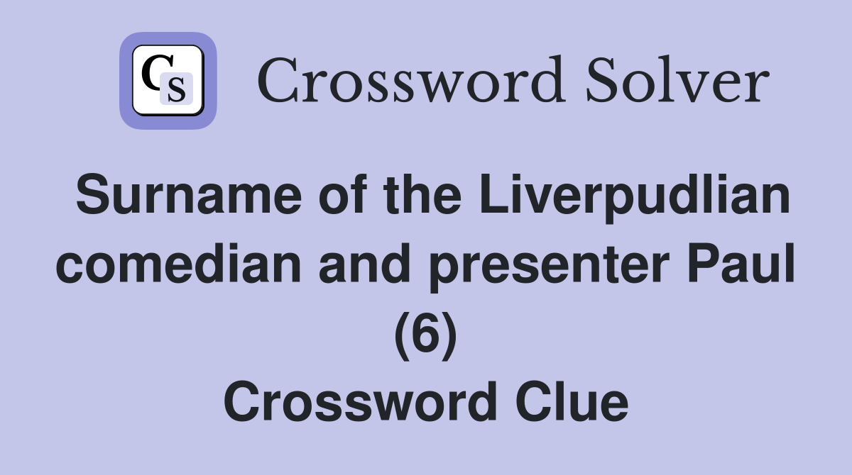 Surname of the Liverpudlian comedian and presenter Paul (6) Crossword Clue