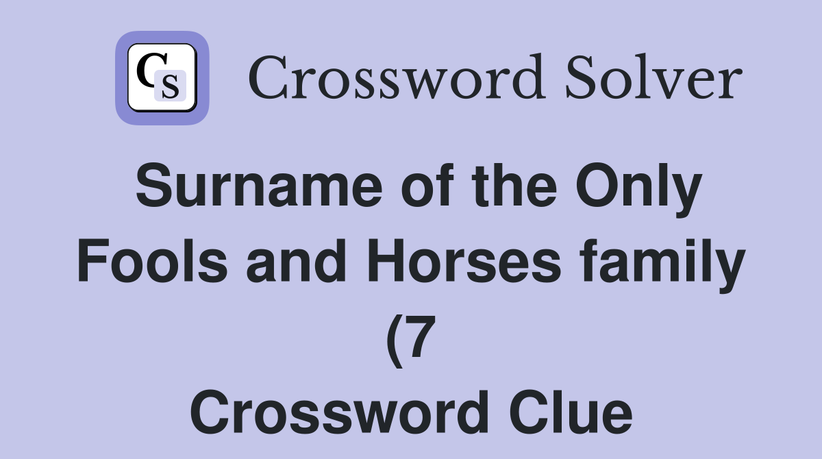 Surname of the Only Fools and Horses family (7) Crossword Clue Surname of the Only Fools and Horses family (7) Crossword Clue