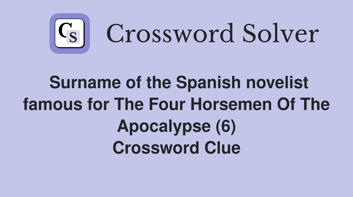 Surname of the Spanish novelist famous for The Four Horsemen Of The Apocalypse (6) Crossword Clue