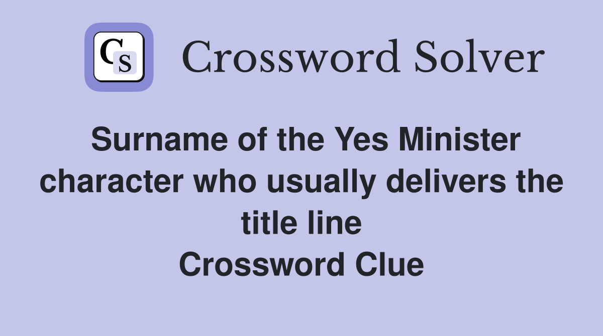 Surname of the Yes Minister character who usually delivers the title line Crossword Clue