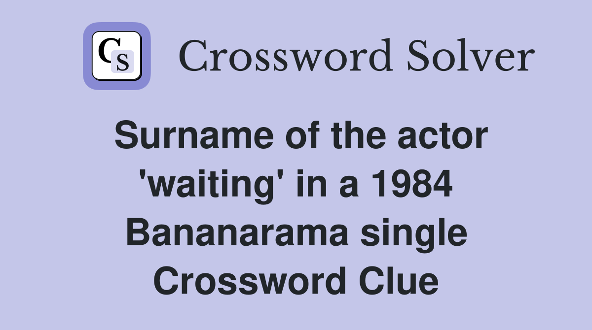 Surname of the actor 'waiting' in a 1984 Bananarama single Crossword Clue