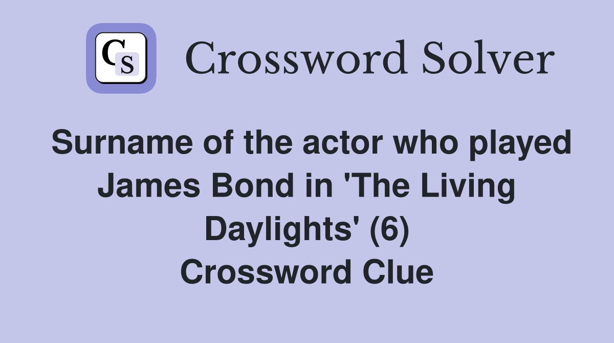 Surname of the actor who played James Bond in 'The Living Daylights' (6) Crossword Clue