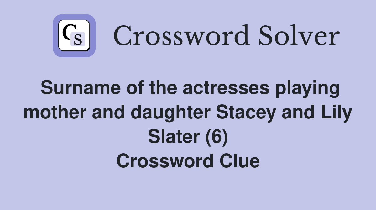Surname of the actresses playing mother and daughter Stacey and Lily Slater (6) Crossword Clue