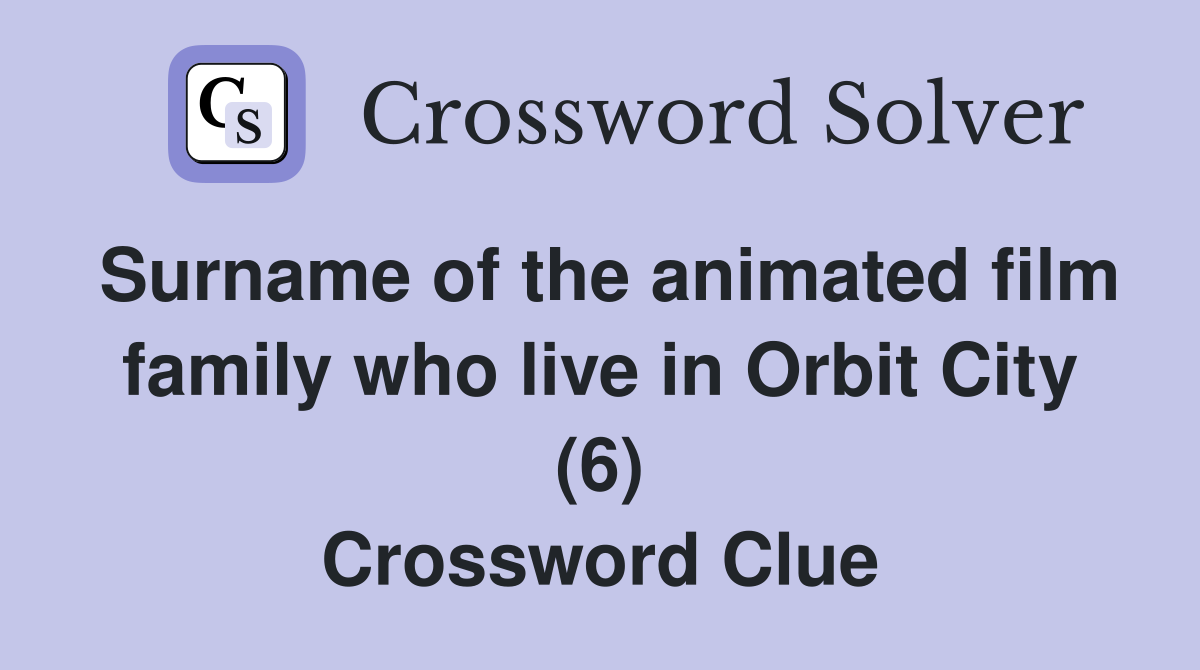 Surname of the animated film family who live in Orbit City (6) Crossword Clue