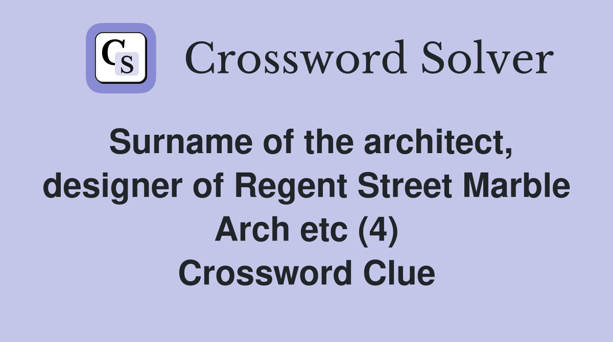Surname of the architect, designer of Regent Street Marble Arch etc (4) Crossword Clue