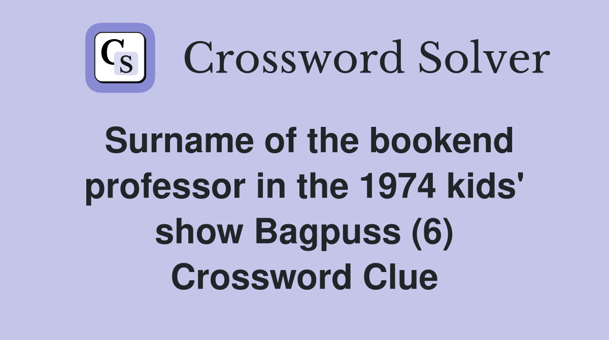 Surname of the bookend professor in the 1974 kids' show Bagpuss (6) Crossword Clue