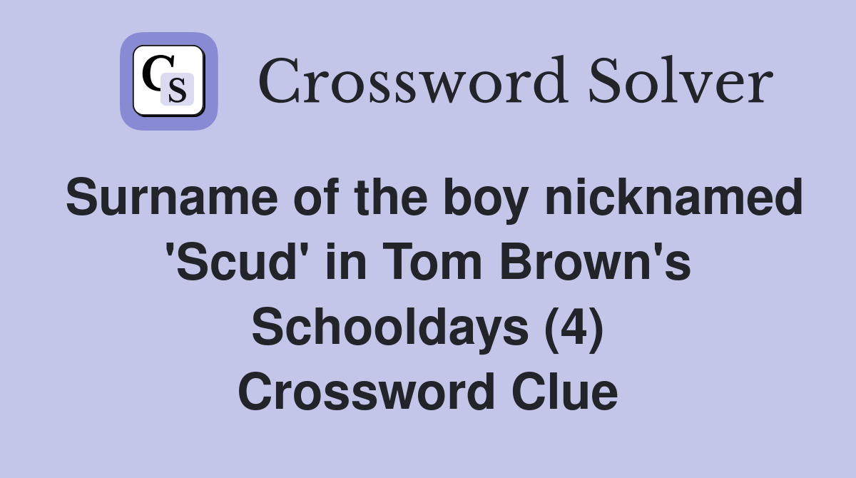 Surname of the boy nicknamed 'Scud' in Tom Brown's Schooldays (4) Crossword Clue