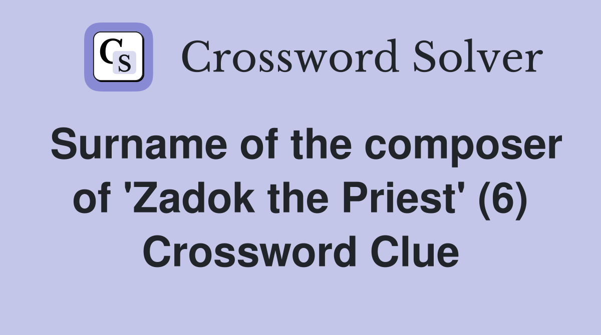 Surname of the composer of 'Zadok the Priest' (6) Crossword Clue