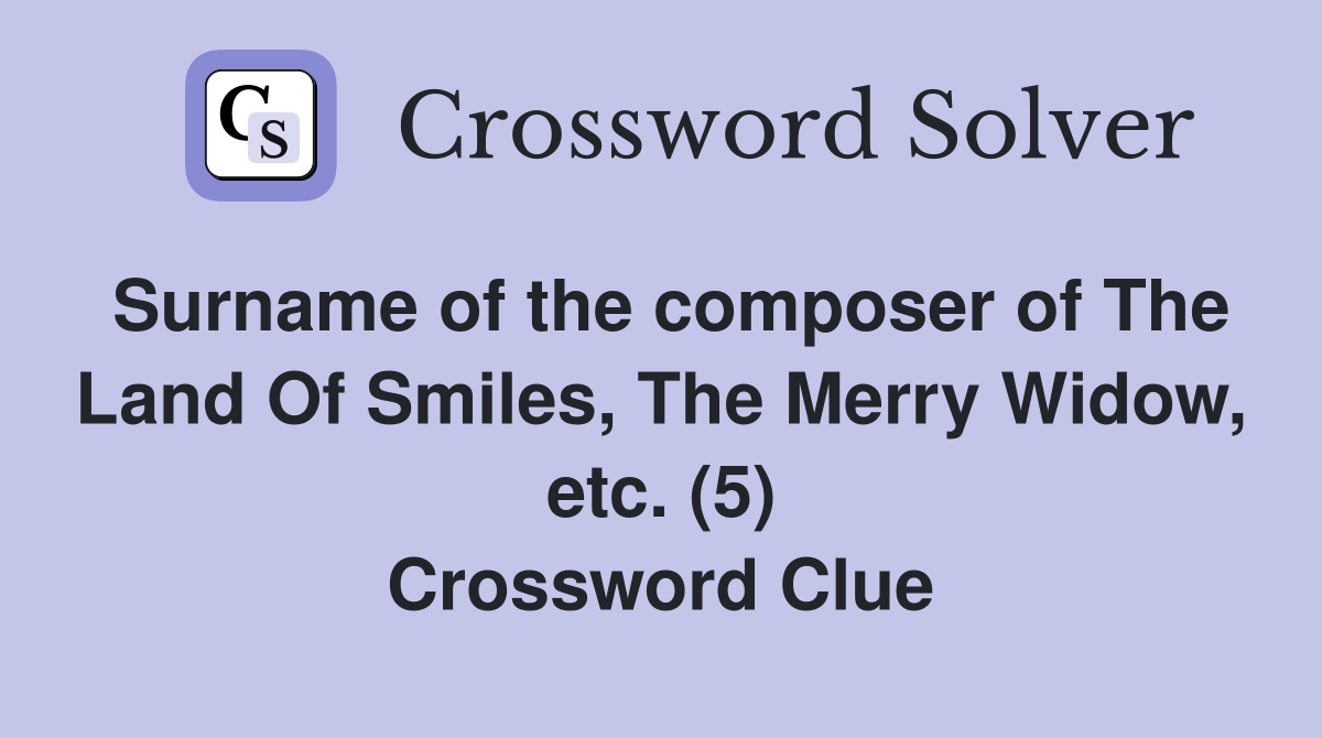 Surname of the composer of The Land Of Smiles, The Merry Widow, etc. (5) Crossword Clue