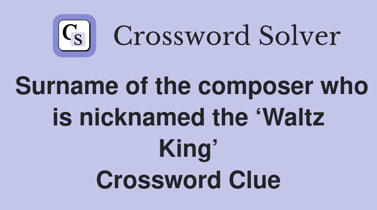 Surname of the composer who is nicknamed the ‘Waltz King’ Crossword Clue