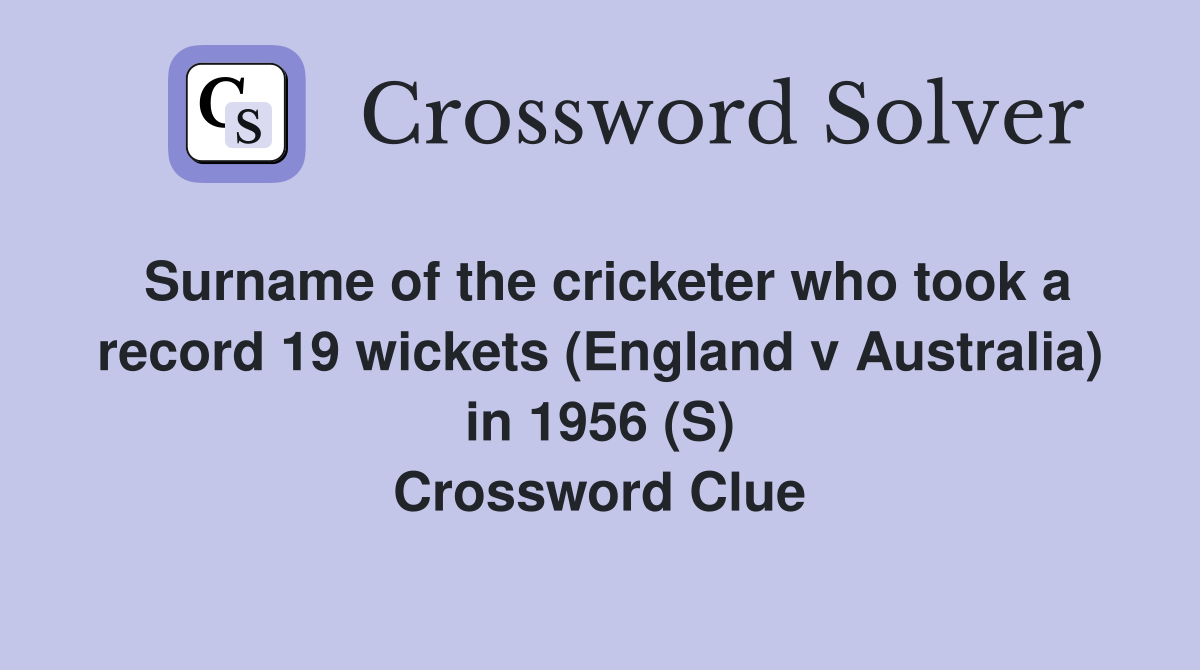 Surname of the cricketer who took a record 19 wickets (England v Australia) in 1956 (S) Crossword Clue